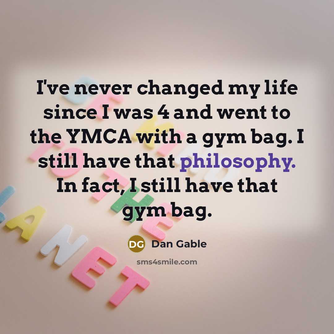 “I've never changed my life since I was 4 and…” quote by Dan Gable