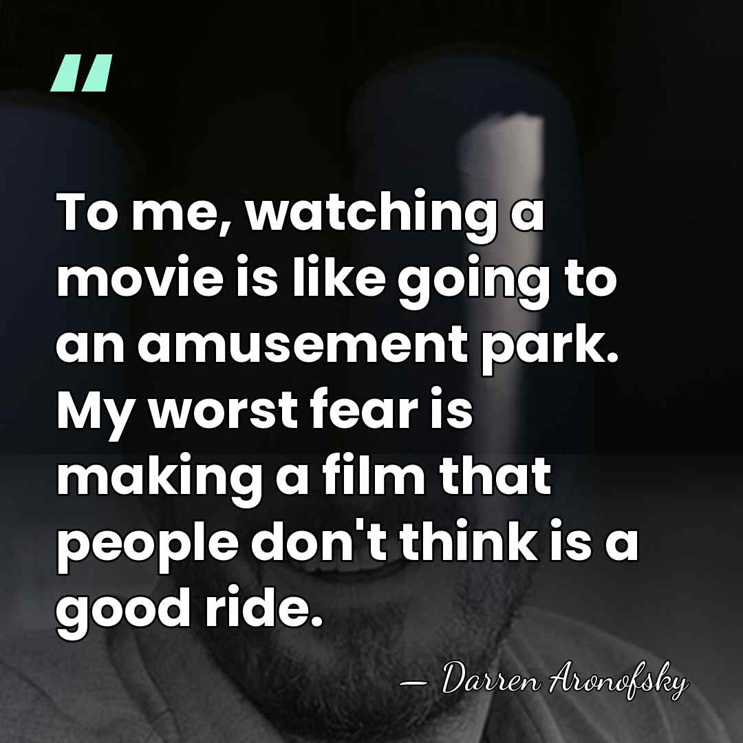 To me, watching a movie is like going to an amusement park.&hellip; - Darren Aronofsky