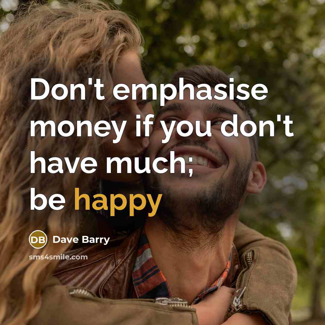 “Don't emphasise money if you don't have much; be happy…” quote by Dave Barry