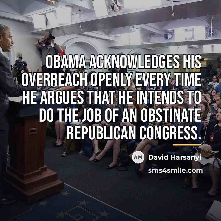 “Obama acknowledges his overreach openly every time he argues that…” quote by David Harsanyi