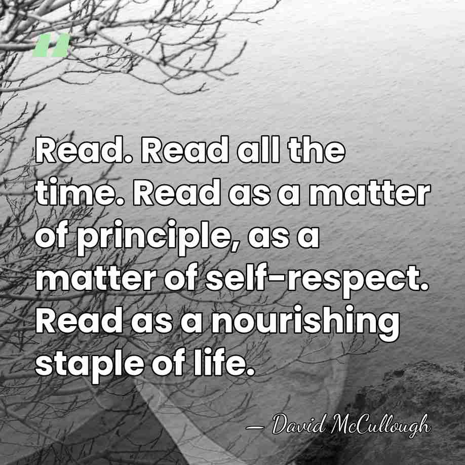 Read. Read all the time. Read as a matter of principle, as&hellip; - David McCullough