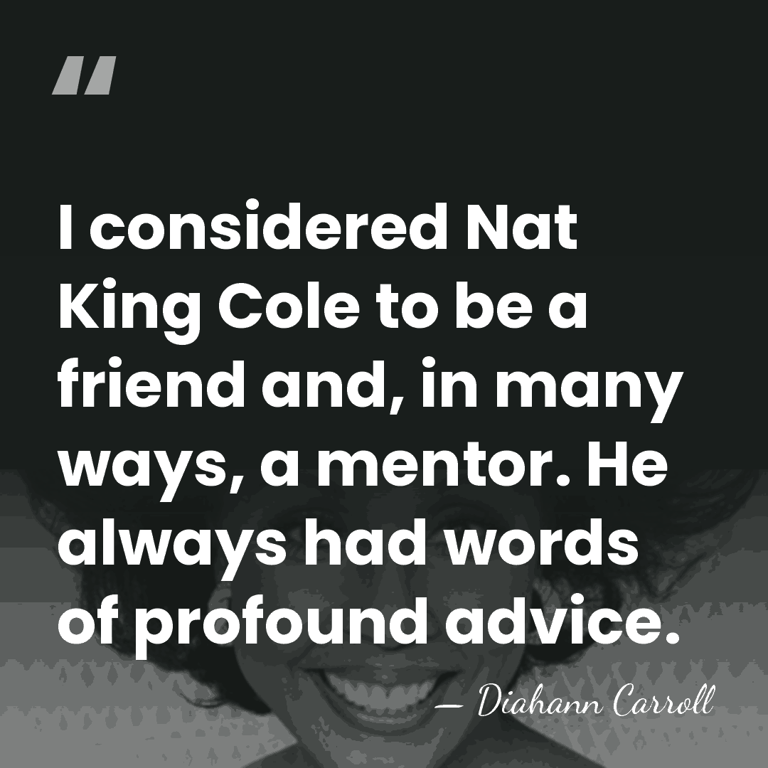 I considered Nat King Cole to be a friend and, in many&hellip; - Diahann Carroll