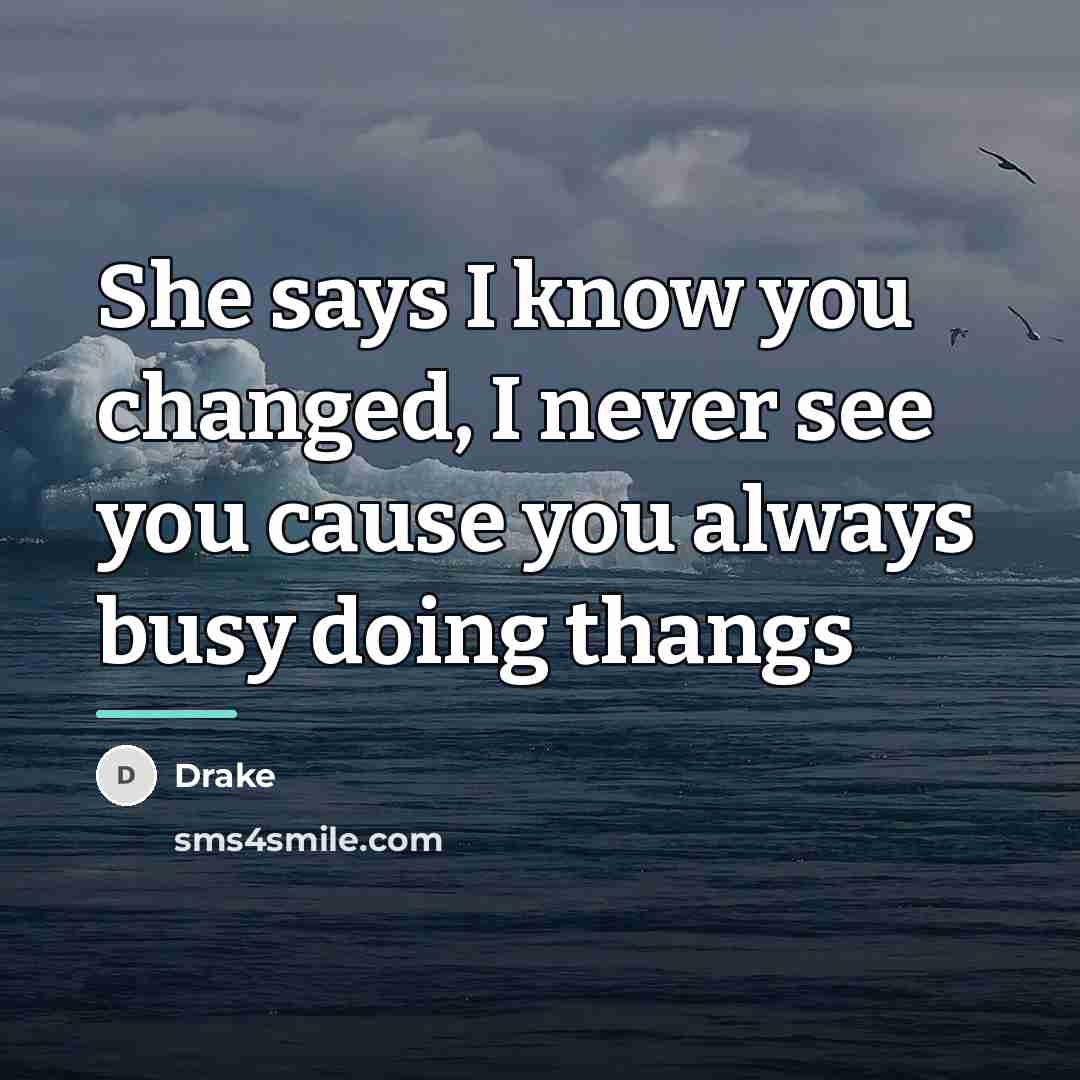 “She says I know you changed, I never see you…” quote by Drake