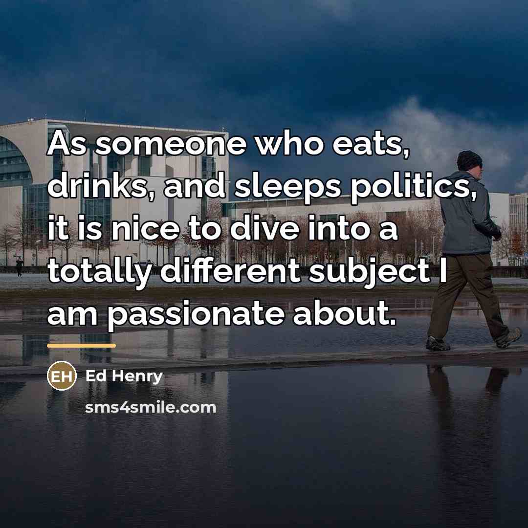“As someone who eats, drinks, and sleeps politics, it is…” quote by Ed Henry