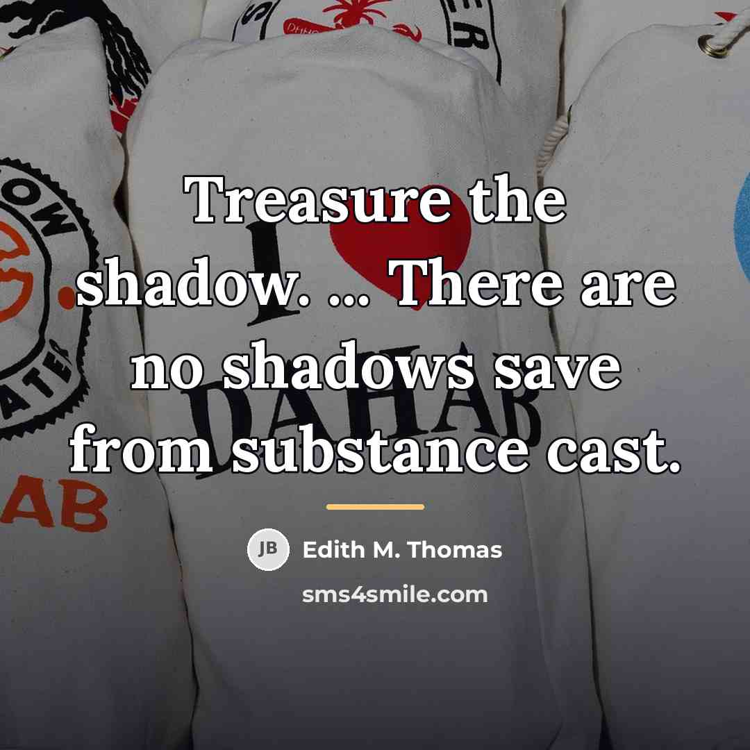 “Treasure the shadow. ... There are no shadows save from…” quote by Edith M. Thomas