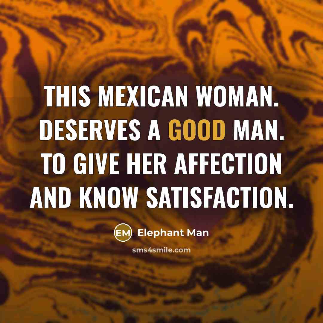 “This Mexican woman. Deserves a good man. To give her…” quote by Elephant Man