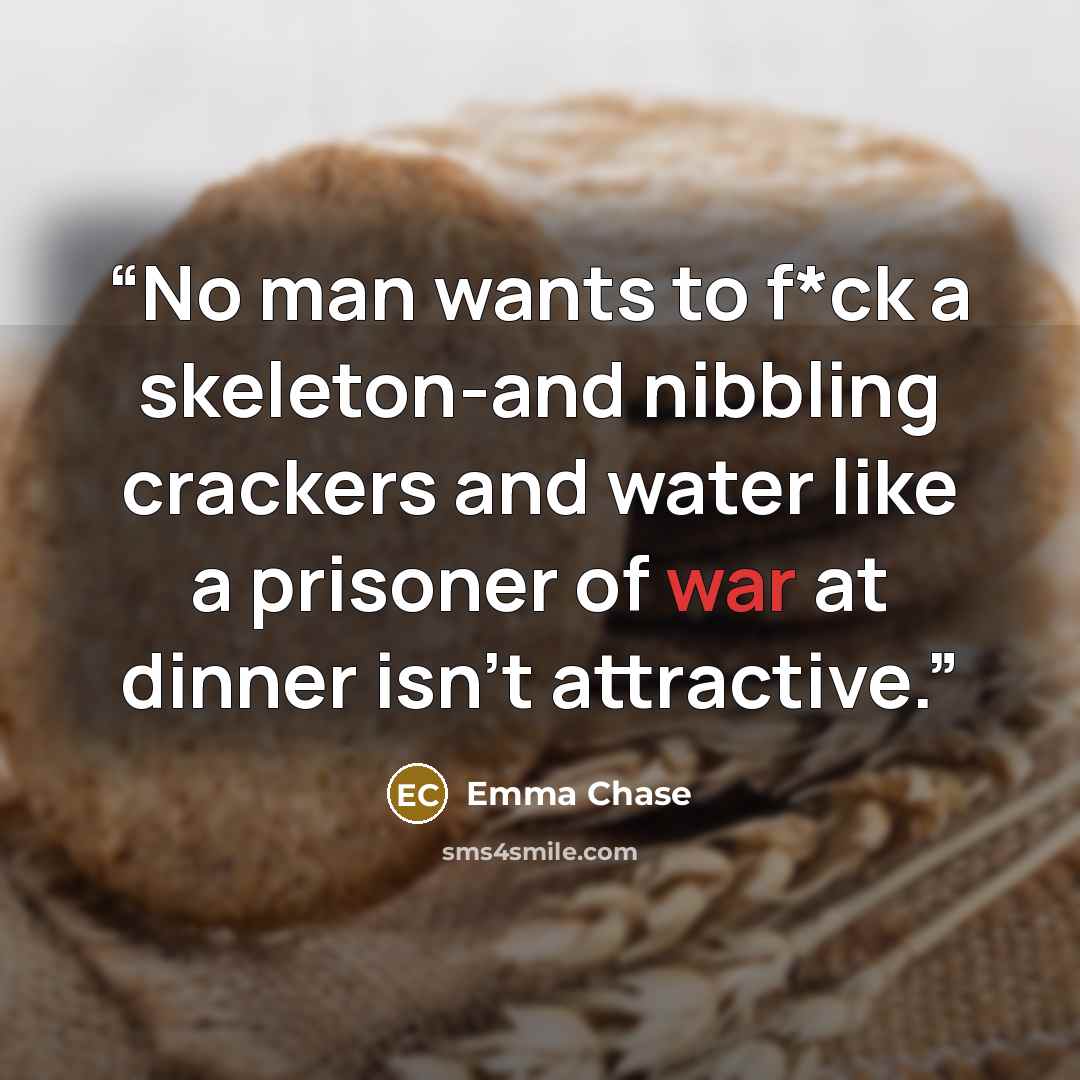 “No man wants to f*ck a skeleton-and nibbling crackers and water like a prisoner of war at dinner isn't attractive.” quote by Emma Chase