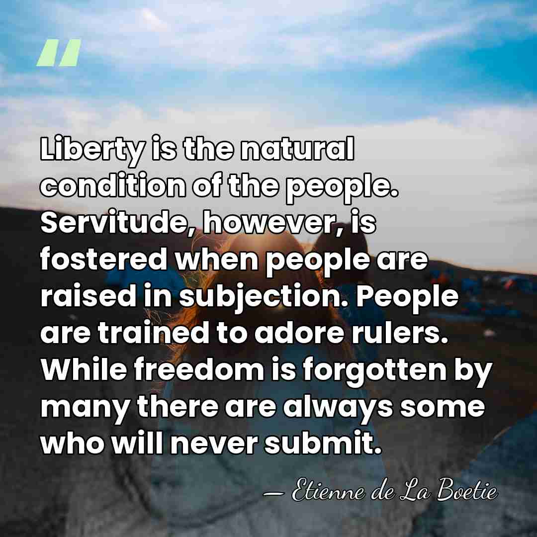 Liberty is the natural condition of the people. Servitude, however, is fostered&hellip; - Etienne de La Boetie