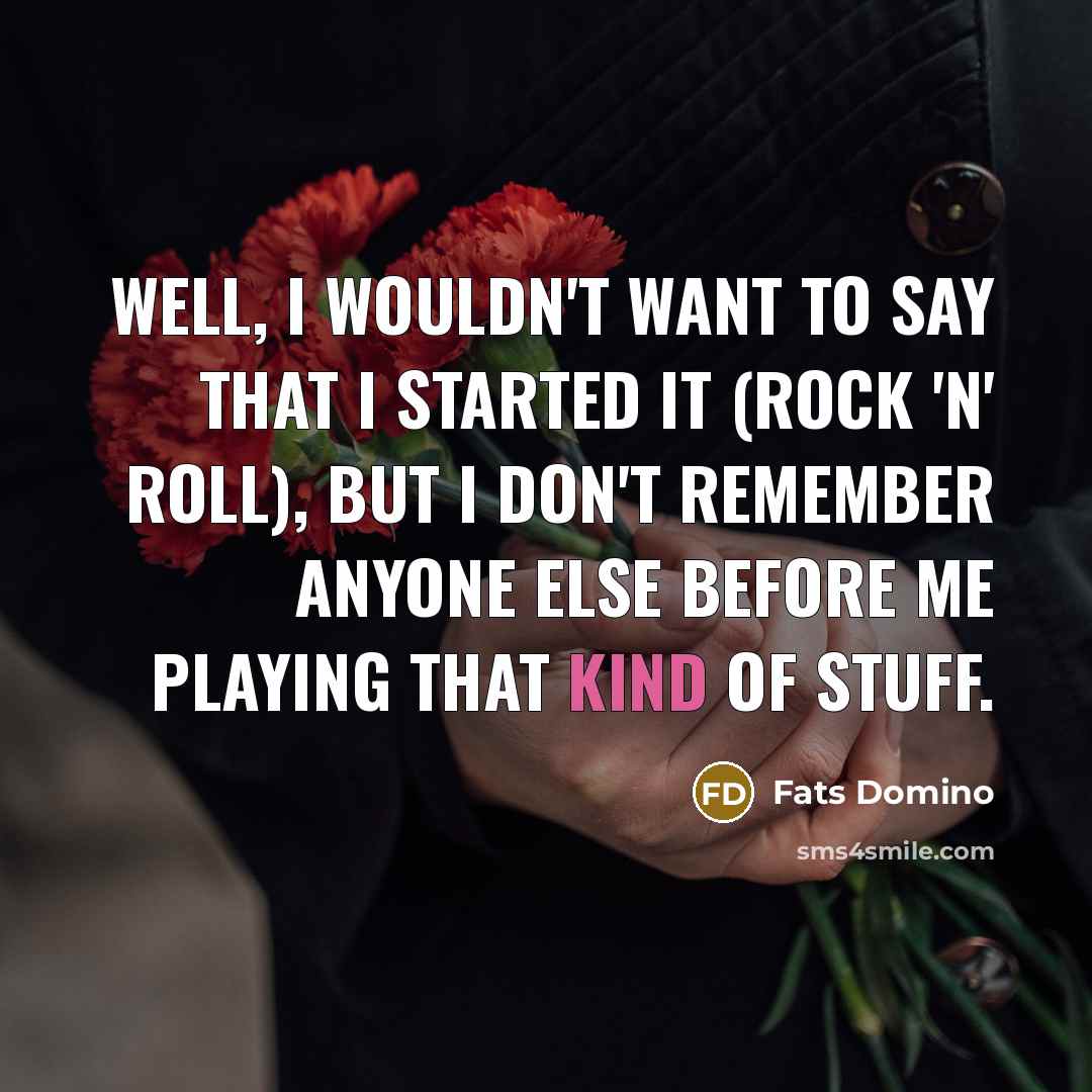 “Well, I wouldn't want to say that I started it…” quote by Fats Domino