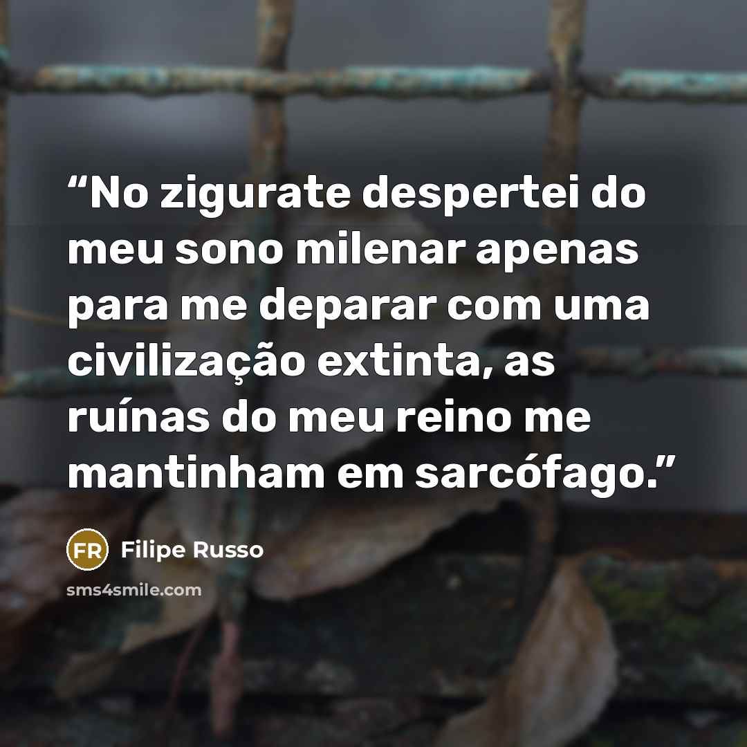 “No zigurate despertei do meu sono milenar apenas para me deparar com uma civilização extinta, as ruínas do meu reino me mantinham em sarcófago.” quote by Filipe Russo