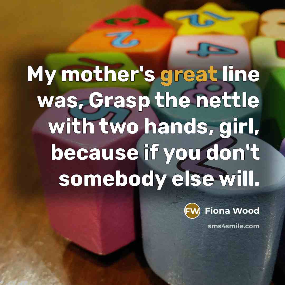 “My mother's great line was, Grasp the nettle with two…” quote by Fiona Wood