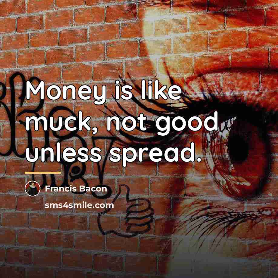 “Money is like muck, not good unless spread.…” quote by Francis Bacon