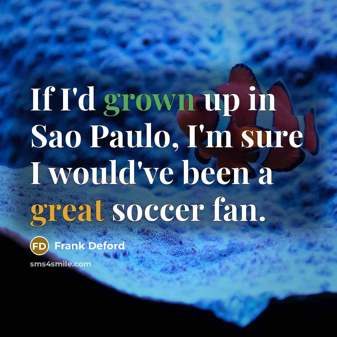 “If I'd grown up in Sao Paulo, I'm sure I…” quote by Frank Deford