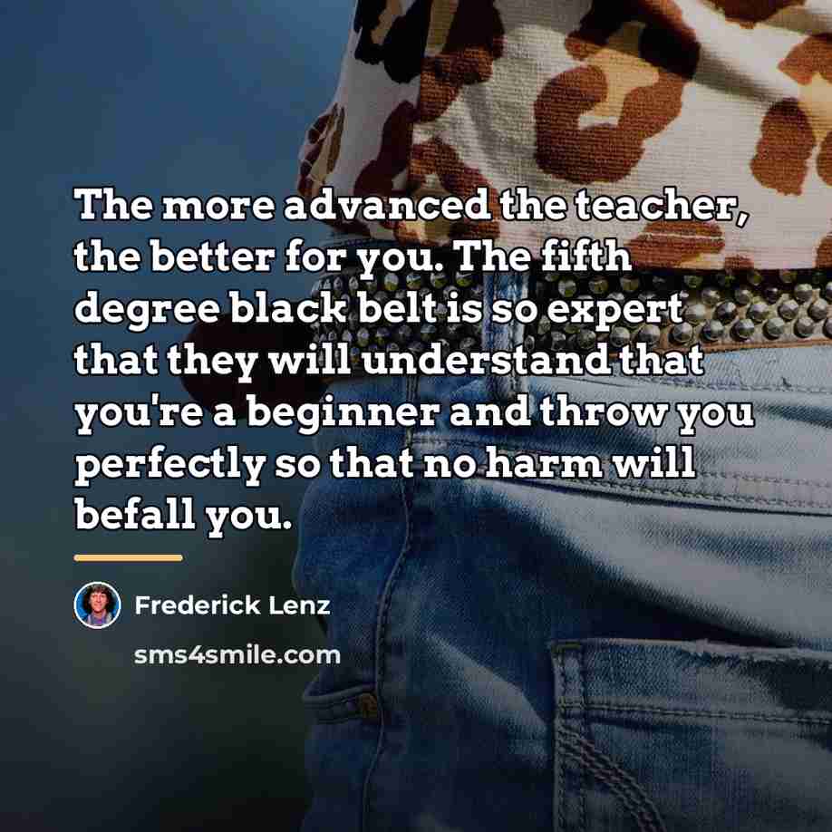 “The more advanced the teacher, the better for you. The…” quote by Frederick Lenz