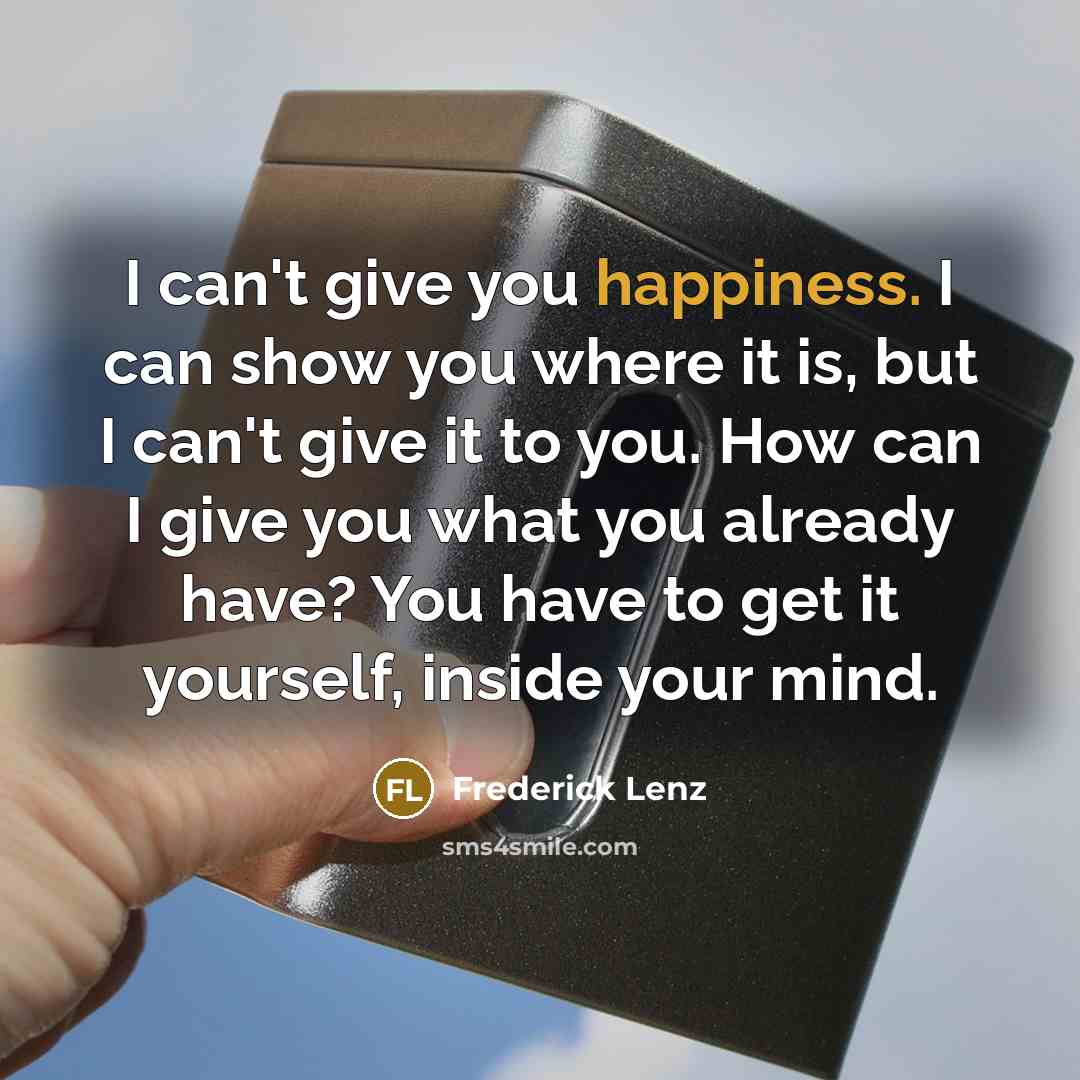 “I can't give you happiness. I can show you where…” quote by Frederick Lenz