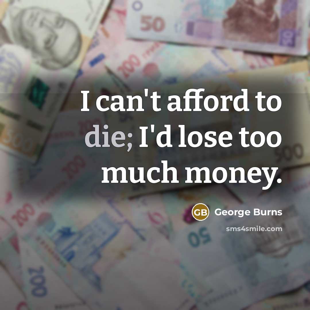 “I can't afford to die; I'd lose too much money.” quote by George Burns
