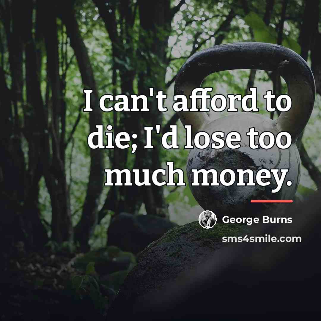 “I can't afford to die; I'd lose too much money.…” quote by George Burns