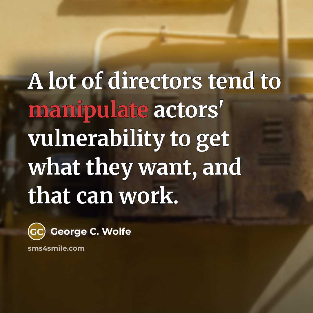 “A lot of directors tend to manipulate actors' vulnerability to…” quote by George C. Wolfe