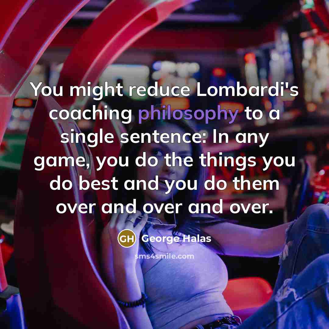 “You might reduce Lombardi's coaching philosophy to a single sentence:…” quote by George Halas