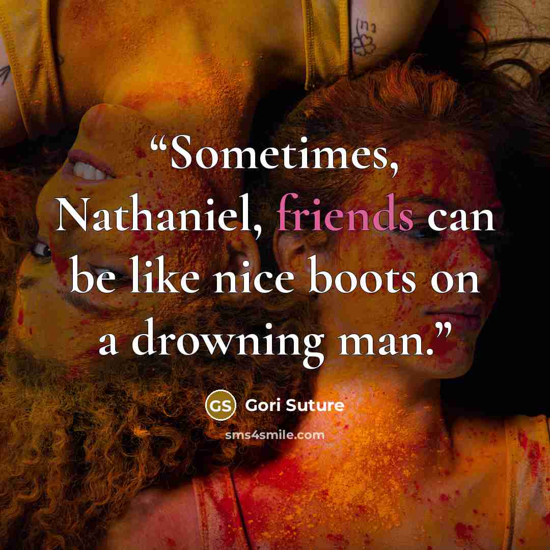 “Sometimes, Nathaniel, friends can be like nice boots on a drowning man.” quote by Gori Suture