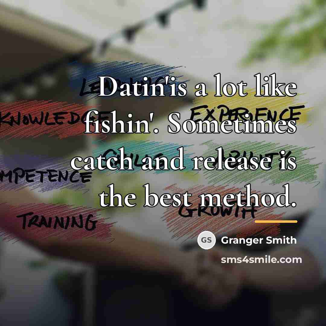 “Datin'is a lot like fishin'. Sometimes catch and release is…” quote by Granger Smith