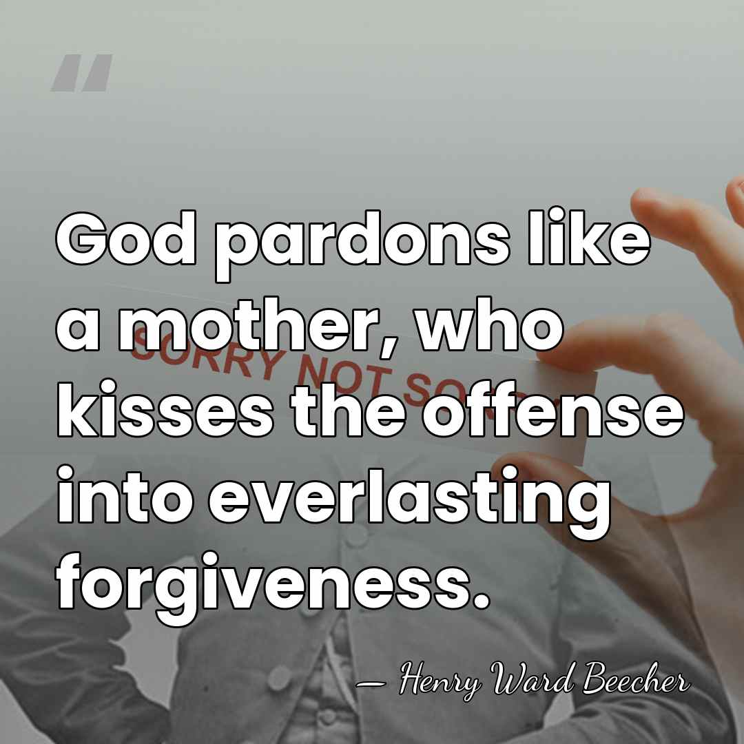 God pardons like a mother, who kisses the offense into everlasting forgiveness. - Henry Ward Beecher