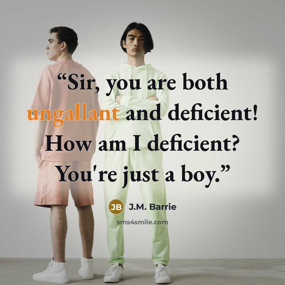“Sir, you are both ungallant and deficient! How am I deficient? You're just a boy.” quote by J.M. Barrie