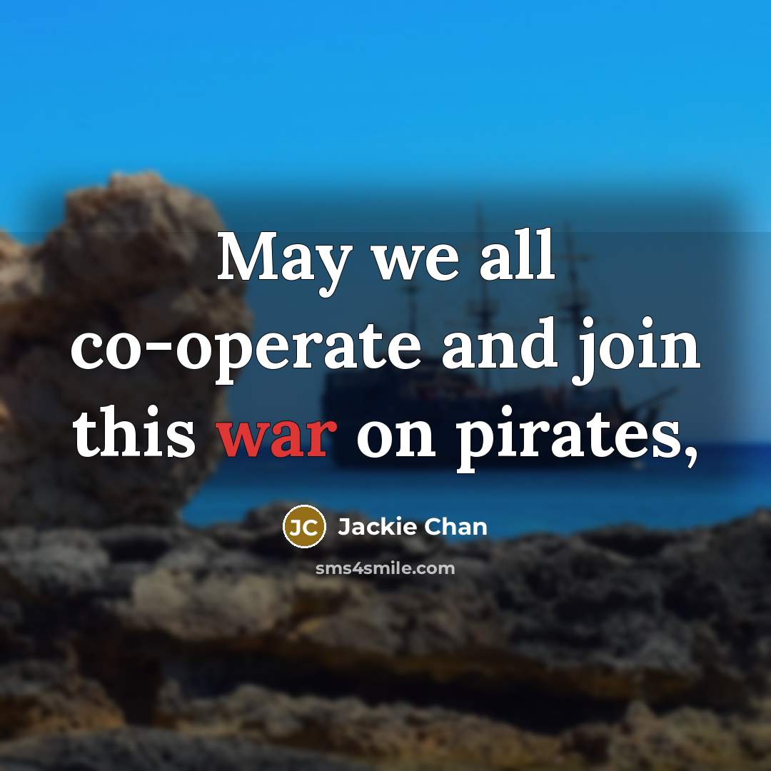 “May we all co-operate and join this war on pirates,…” quote by Jackie Chan