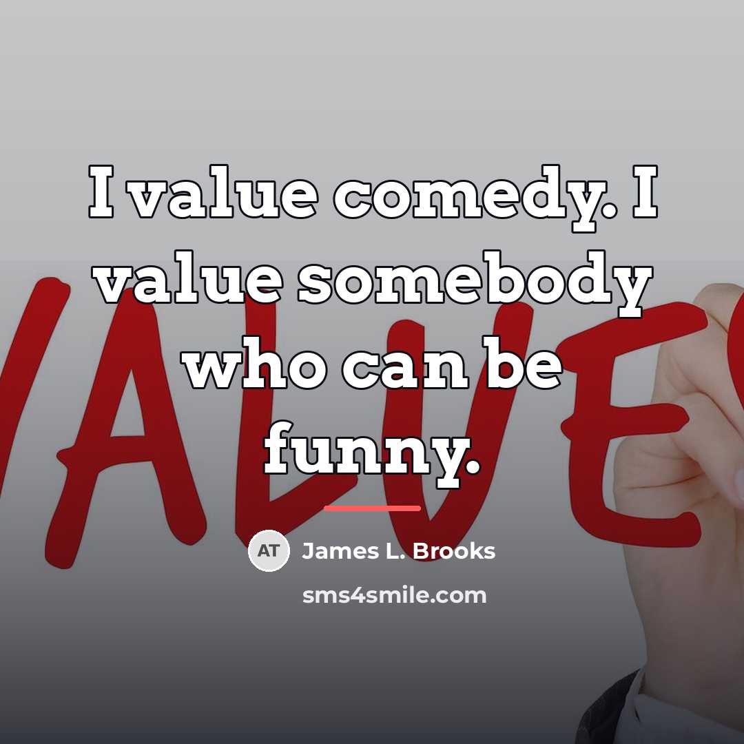 “I value comedy. I value somebody who can be funny.…” quote by James L. Brooks