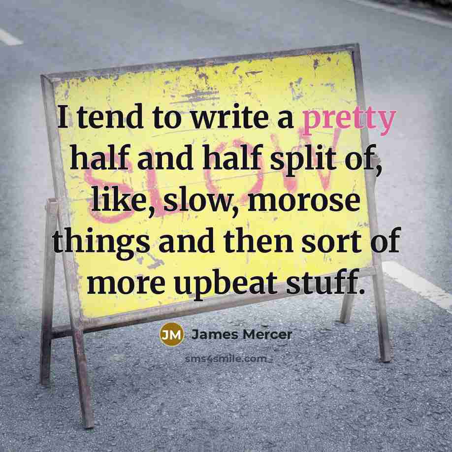 “I tend to write a pretty half and half split…” quote by James Mercer