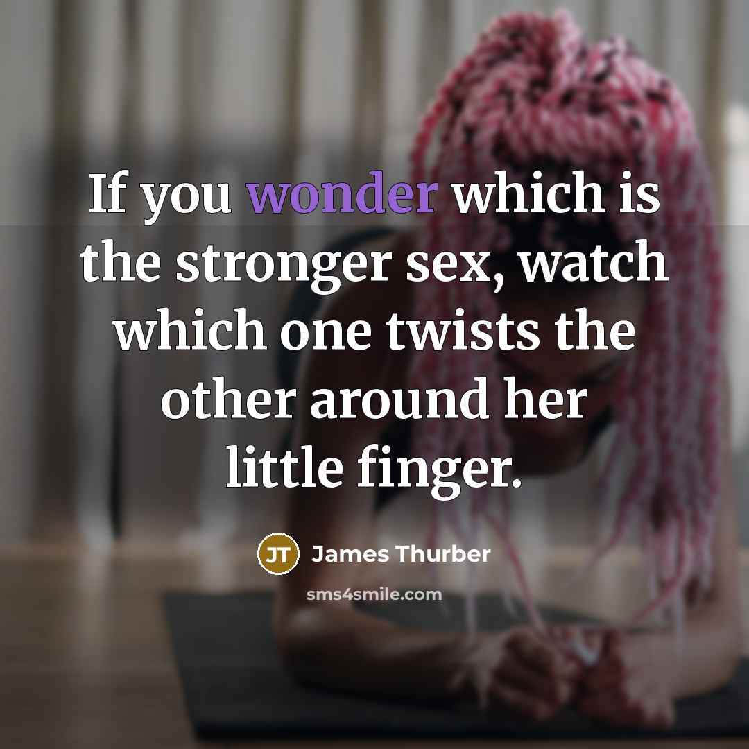 “If you wonder which is the stronger sex, watch which…” quote by James Thurber