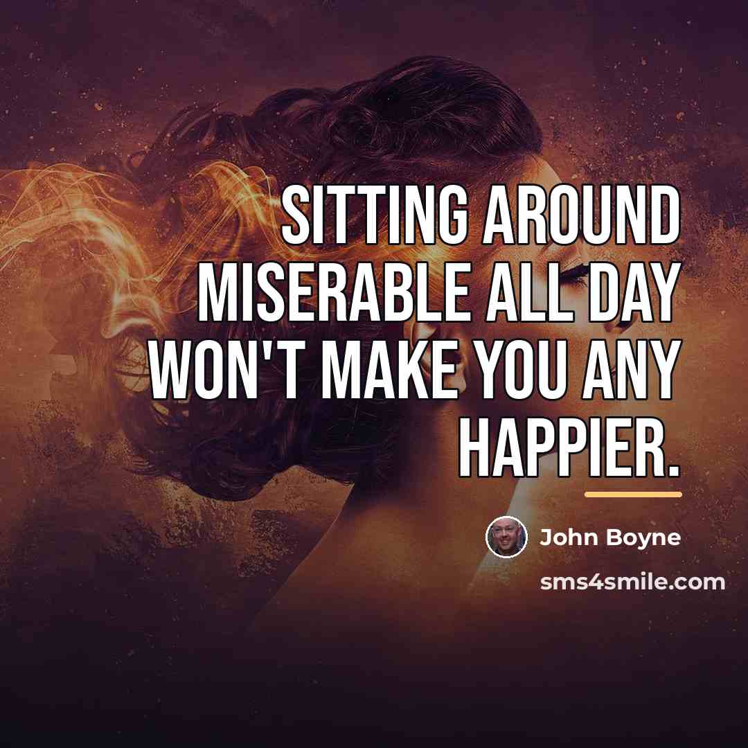 “Sitting around miserable all day won't make you any happier.…” quote by John Boyne