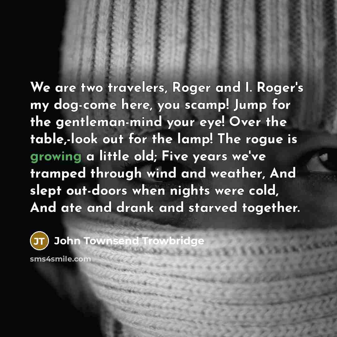 “We are two travelers, Roger and I. Roger's my dog-come…” quote by John Townsend Trowbridge