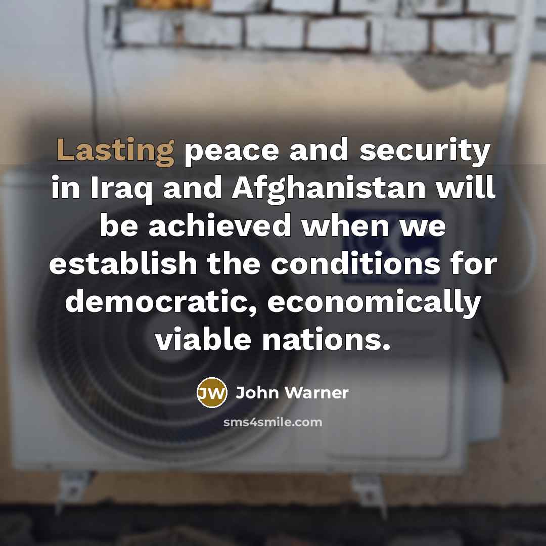 “Lasting peace and security in Iraq and Afghanistan will be…” quote by John Warner