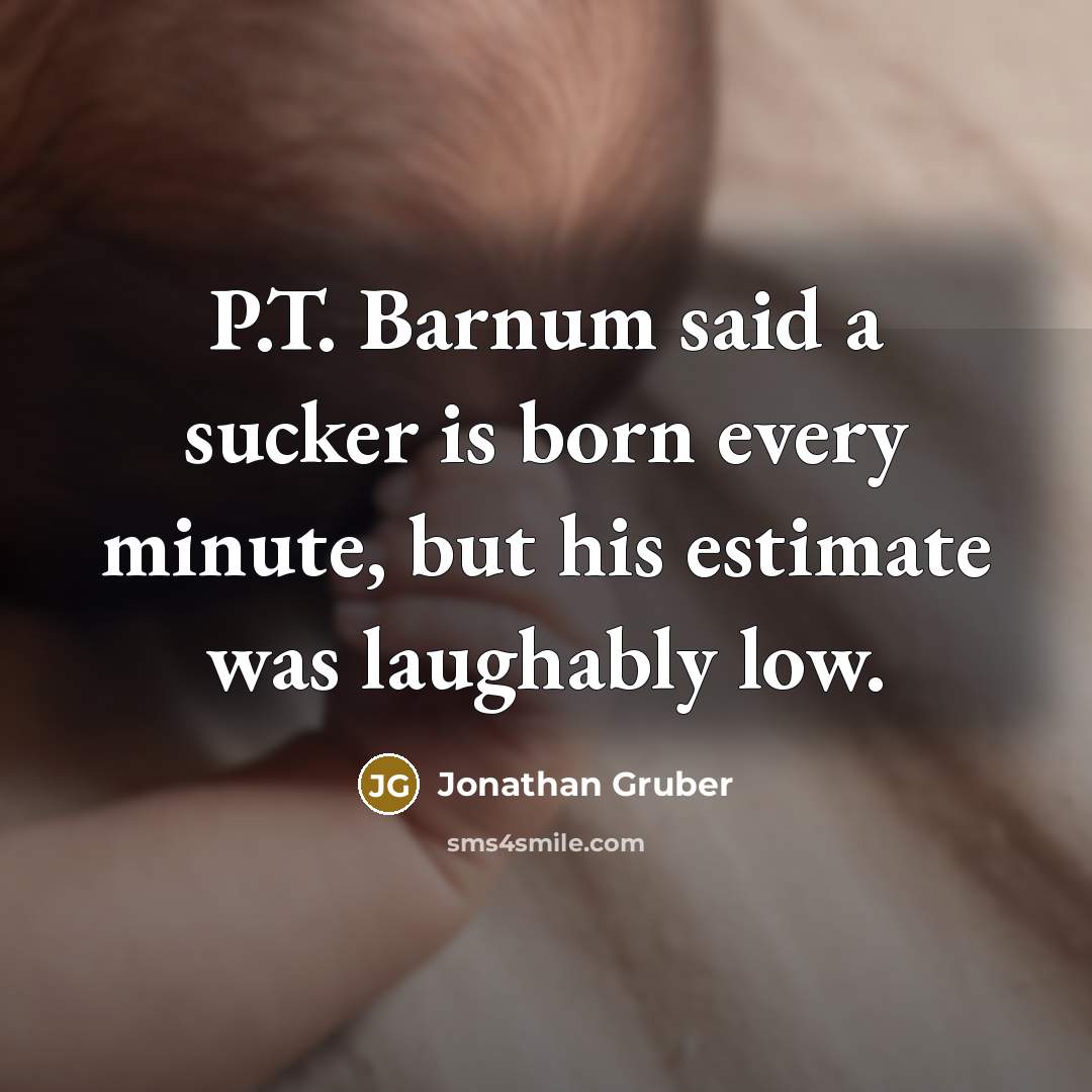 “P.T. Barnum said a sucker is born every minute, but…” quote by Jonathan Gruber