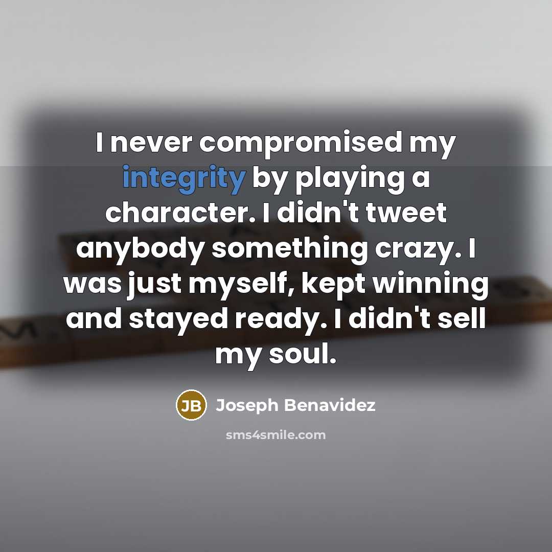 “I never compromised my integrity by playing a character. I…” quote by Joseph Benavidez