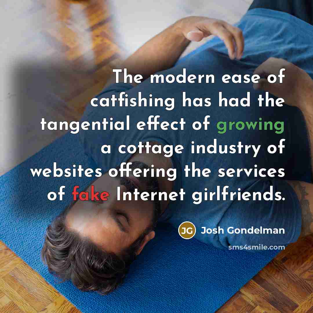 “The modern ease of catfishing has had the tangential effect…” quote by Josh Gondelman