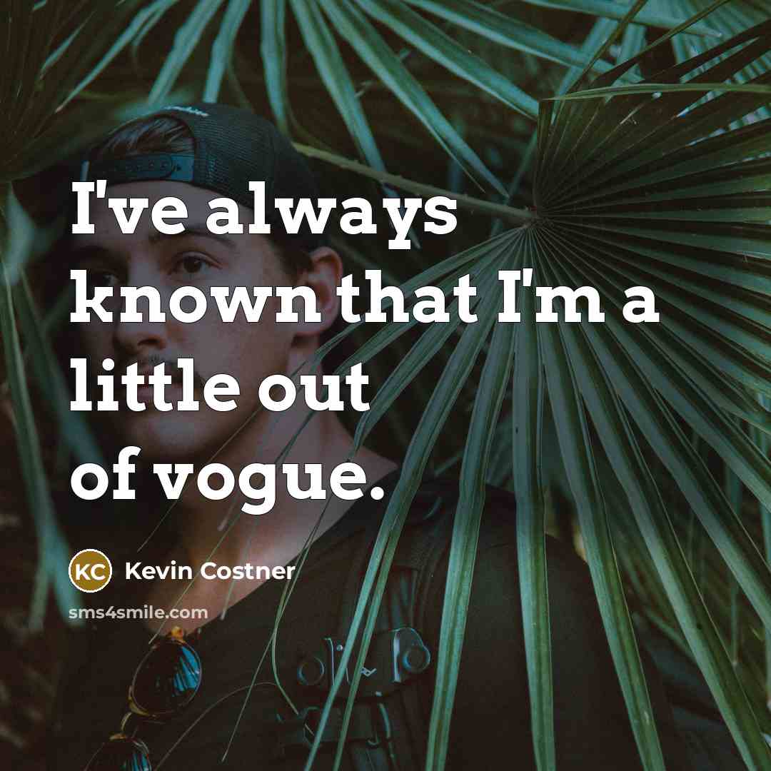 “I've always known that I'm a little out of vogue.…” quote by Kevin Costner