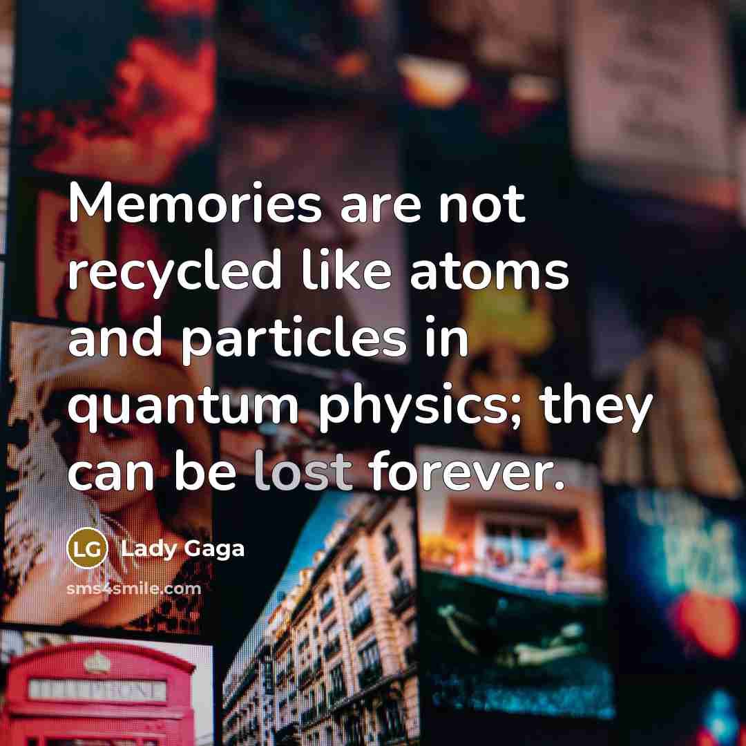 “Memories are not recycled like atoms and particles in quantum…” quote by Lady Gaga