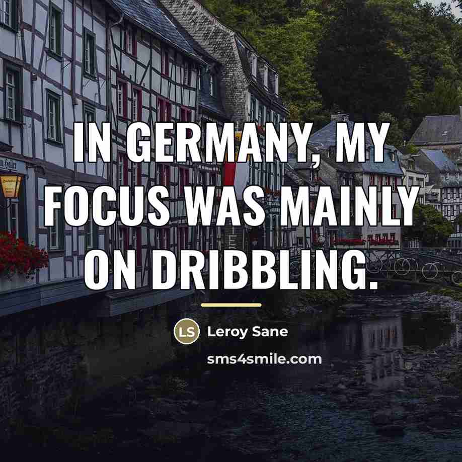 “In Germany, my focus was mainly on dribbling.…” quote by Leroy Sane