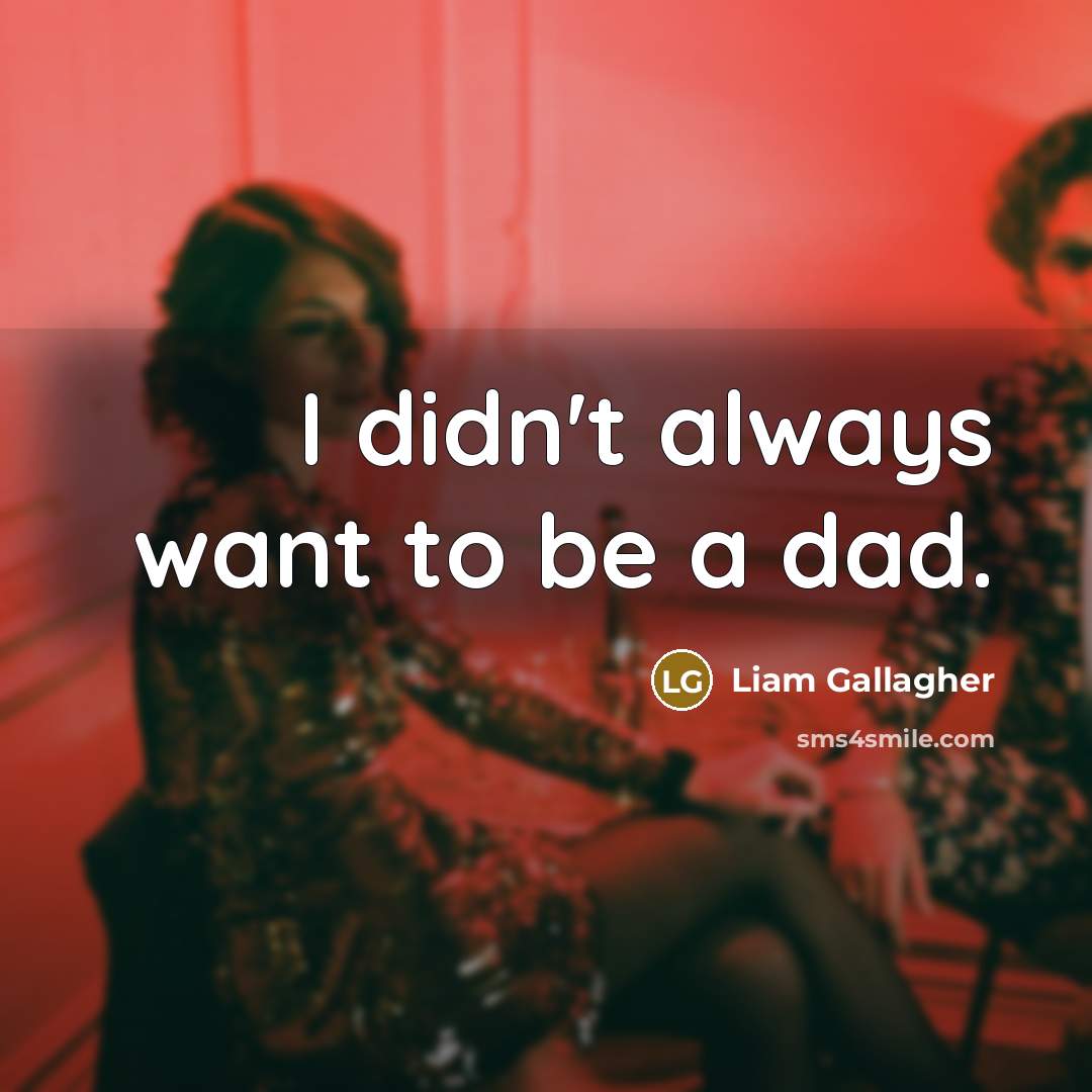 “I didn't always want to be a dad.…” quote by Liam Gallagher