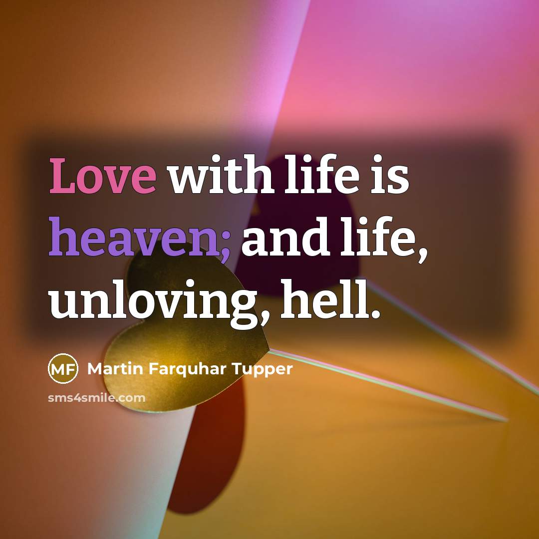 “Love with life is heaven; and life, unloving, hell.…” quote by Martin Farquhar Tupper