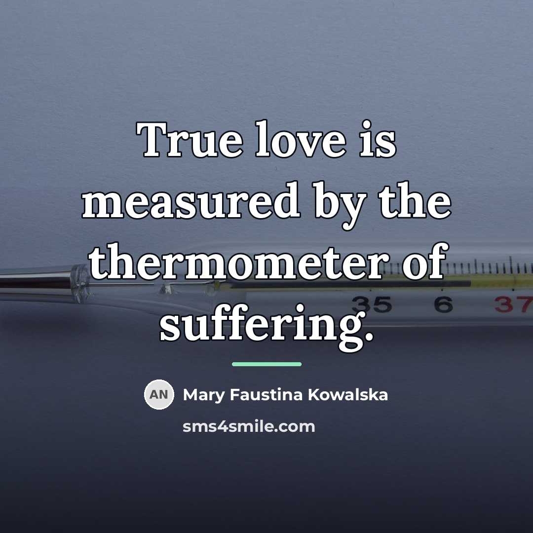 “True love is measured by the thermometer of suffering.…” quote by Mary Faustina Kowalska