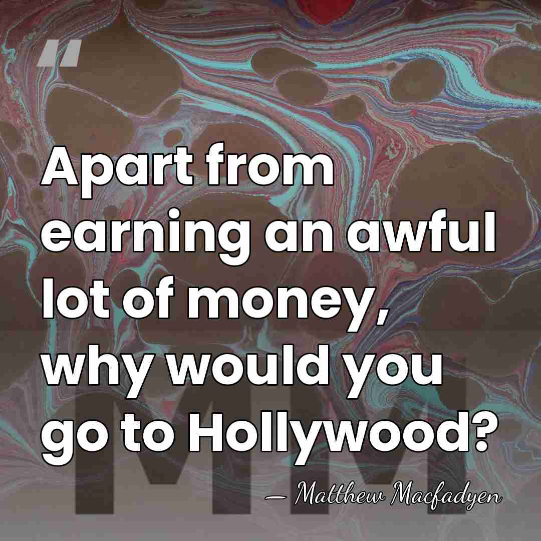 Apart from earning an awful lot of money, why would you go&hellip; - Matthew Macfadyen