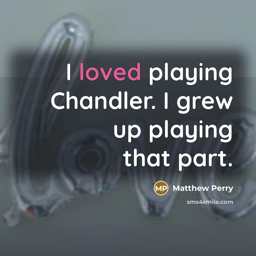 “I loved playing Chandler. I grew up playing that part.…” quote by Matthew Perry