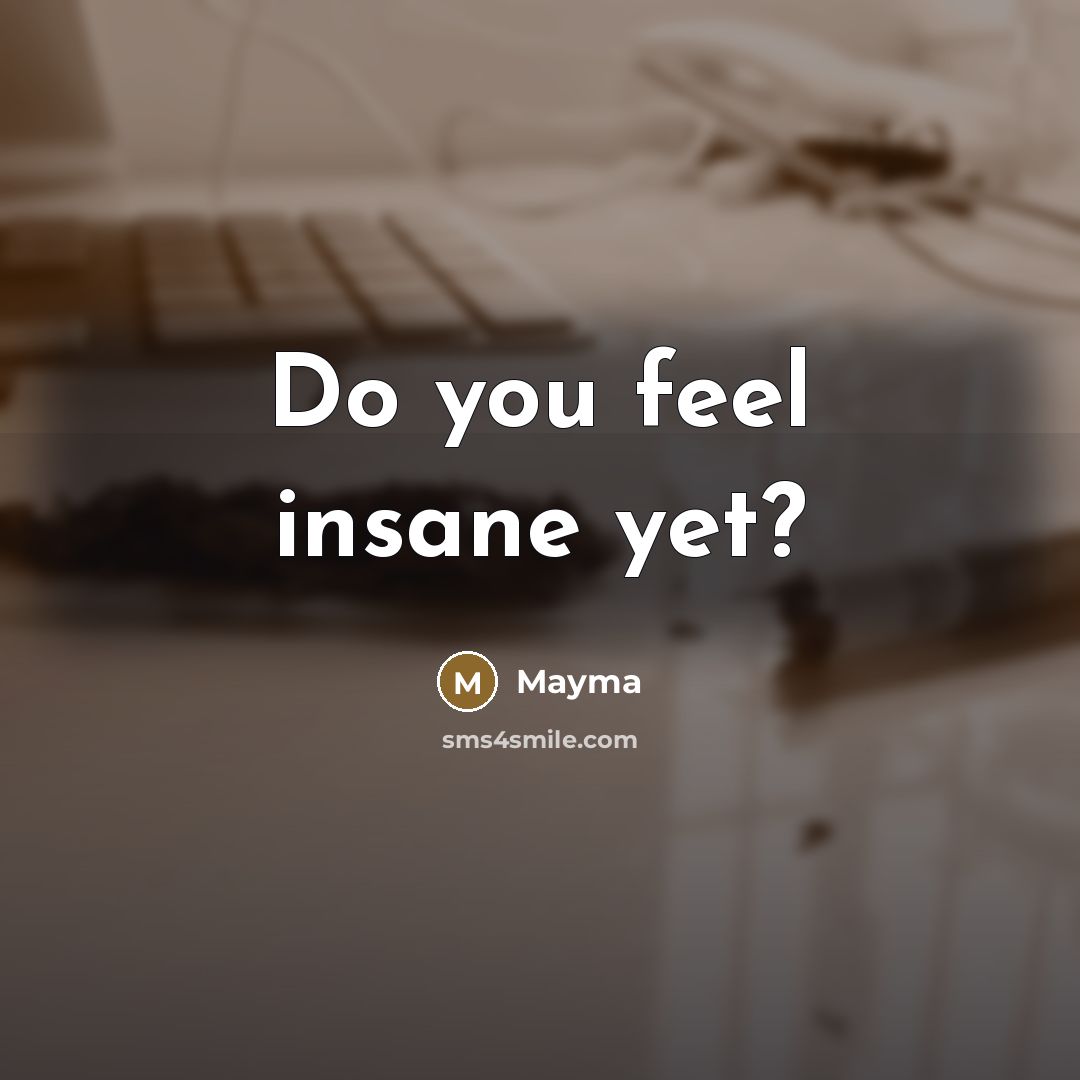 “Do you feel insane yet?…” quote by Mayma
