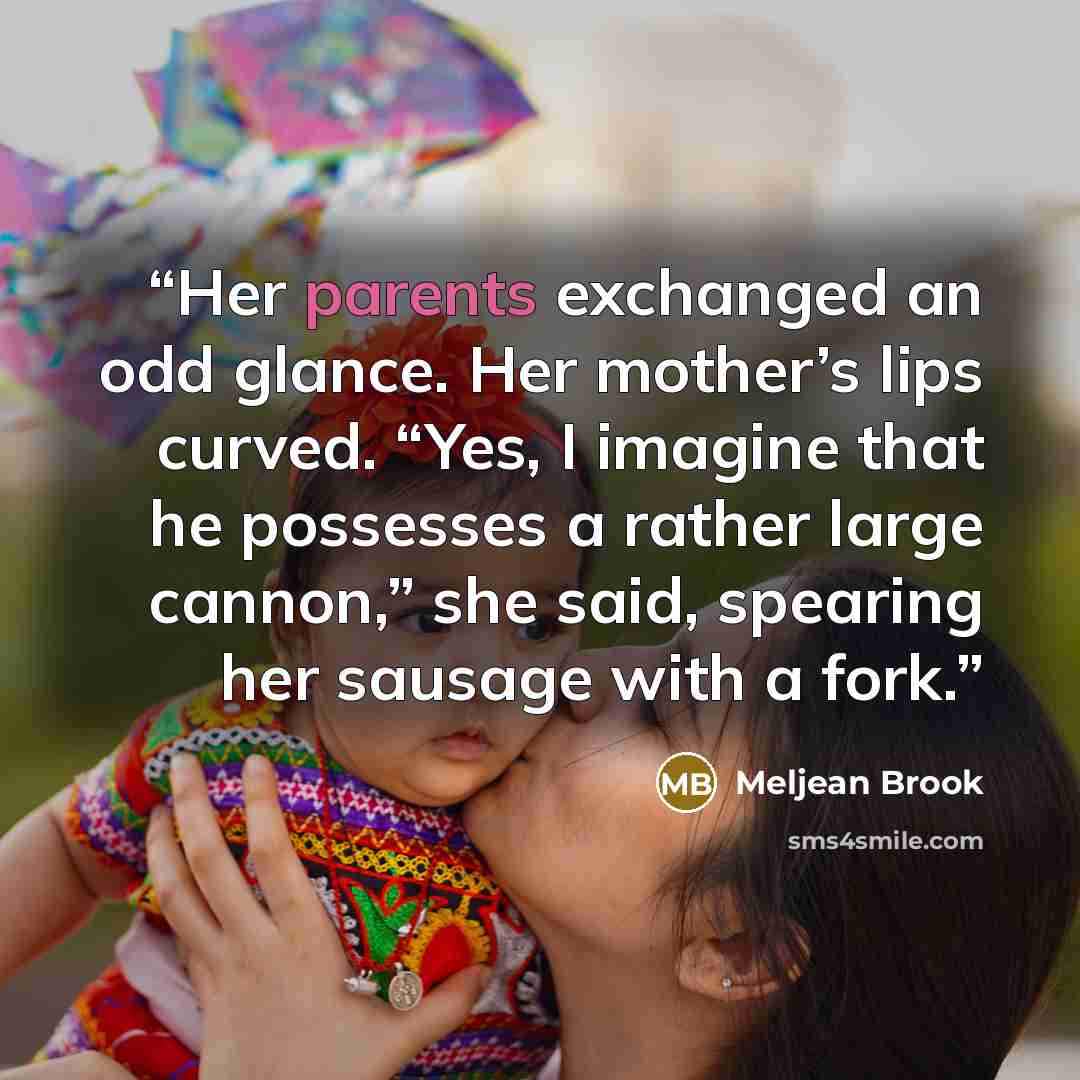 “Her parents exchanged an odd glance. Her mother’s lips curved. “Yes, I imagine that he possesses a rather large cannon,” she said, spearing her sausage with a fork.” quote by Meljean Brook