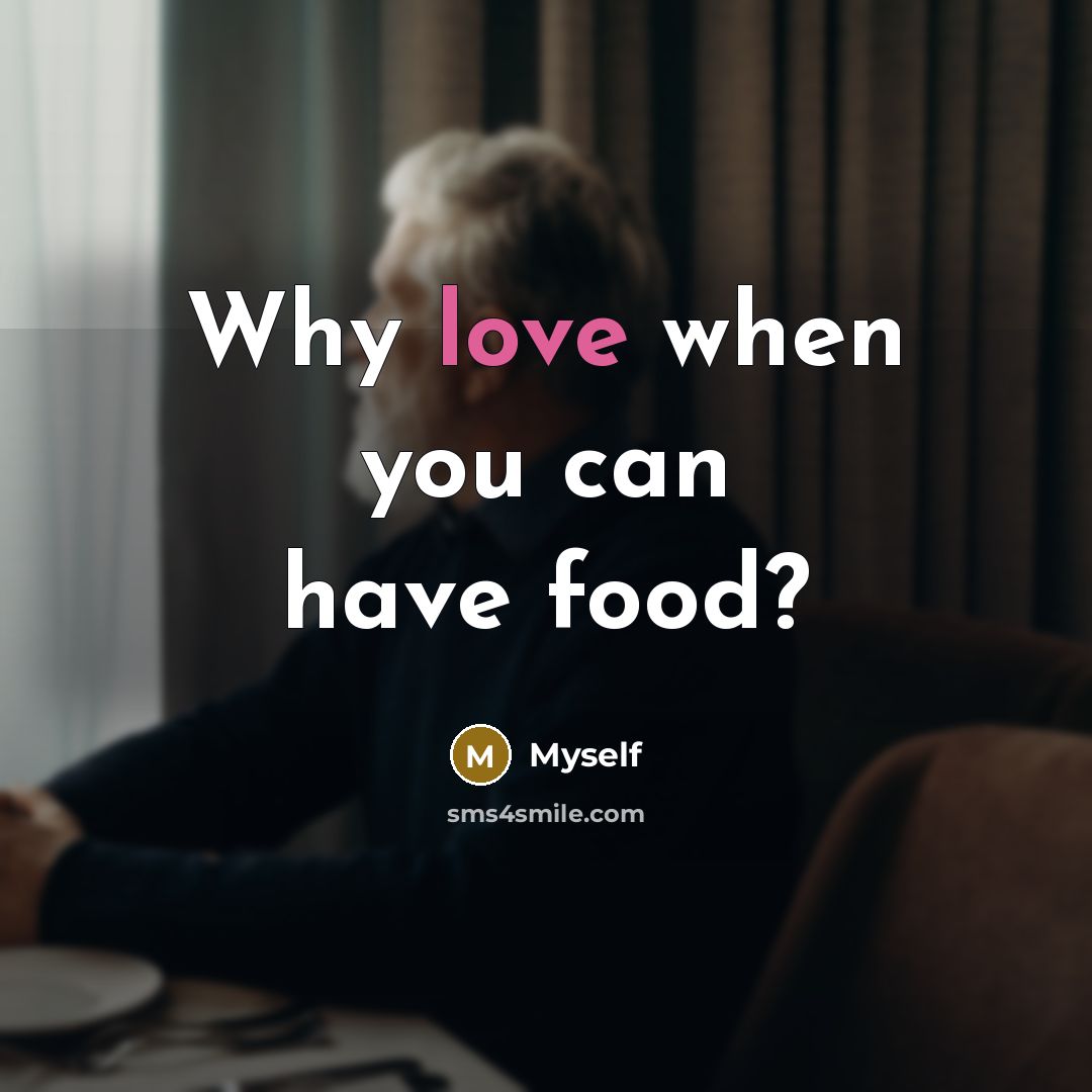 “Why love when you can have food?…” quote by myself