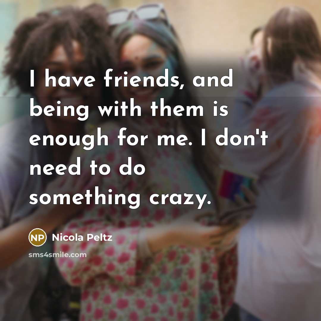 “I have friends, and being with them is enough for…” quote by Nicola Peltz