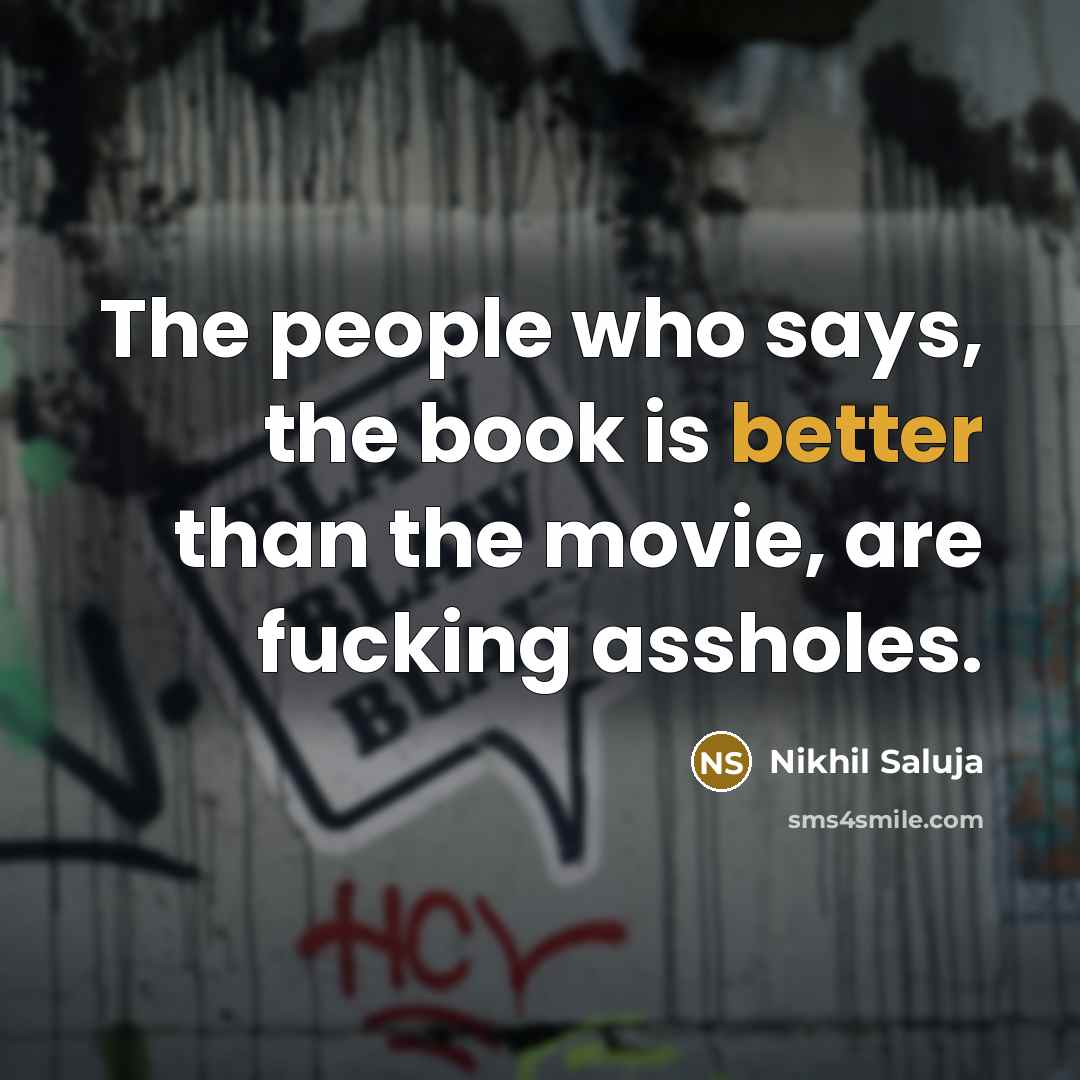 “The people who says, the book is better than the movie, are fucking assholes.” quote by Nikhil Saluja